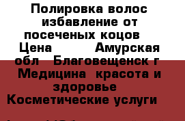 Полировка волос,избавление от посеченых коцов. › Цена ­ 400 - Амурская обл., Благовещенск г. Медицина, красота и здоровье » Косметические услуги   